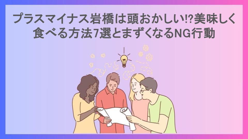 プラスマイナス岩橋は頭おかしい!?美味しく食べる方法7選とまずくなるNG行動